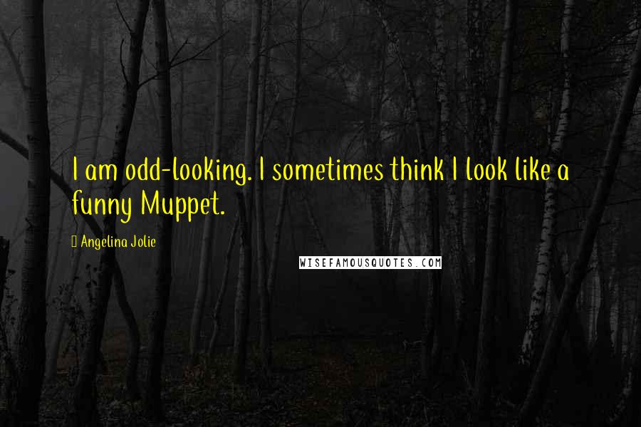 Angelina Jolie Quotes: I am odd-looking. I sometimes think I look like a funny Muppet.