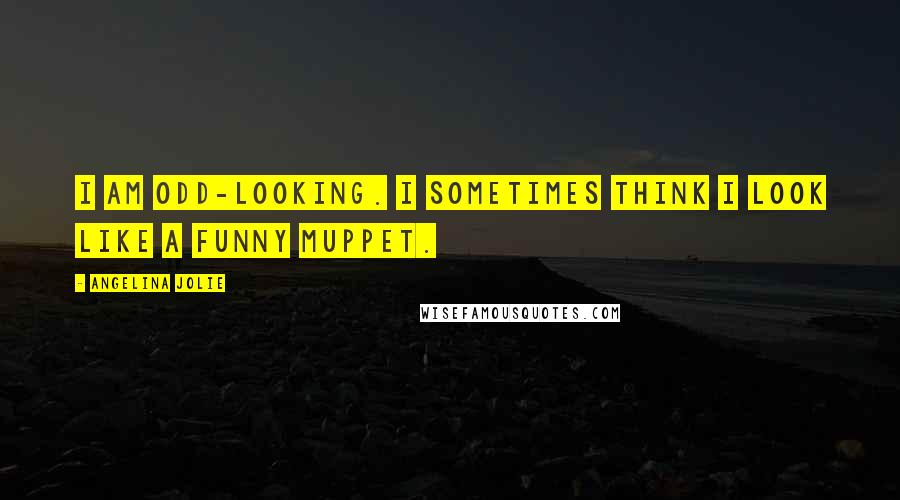 Angelina Jolie Quotes: I am odd-looking. I sometimes think I look like a funny Muppet.