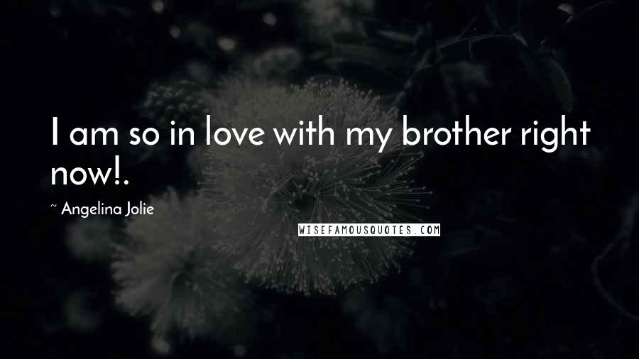 Angelina Jolie Quotes: I am so in love with my brother right now!.