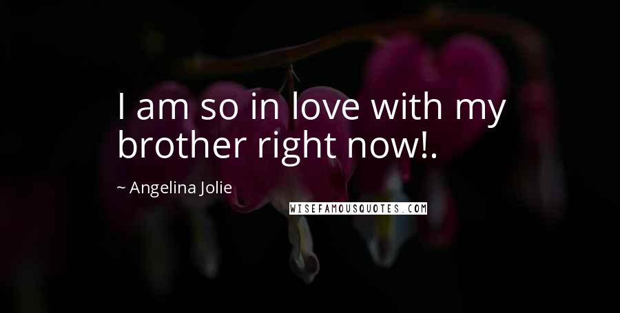 Angelina Jolie Quotes: I am so in love with my brother right now!.