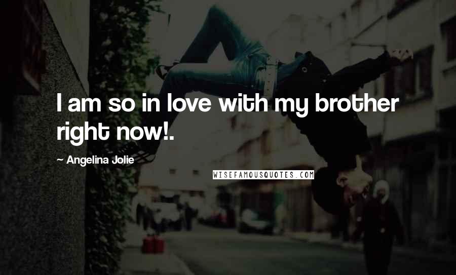 Angelina Jolie Quotes: I am so in love with my brother right now!.