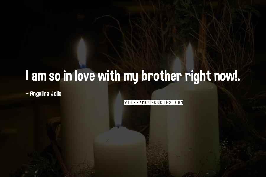 Angelina Jolie Quotes: I am so in love with my brother right now!.