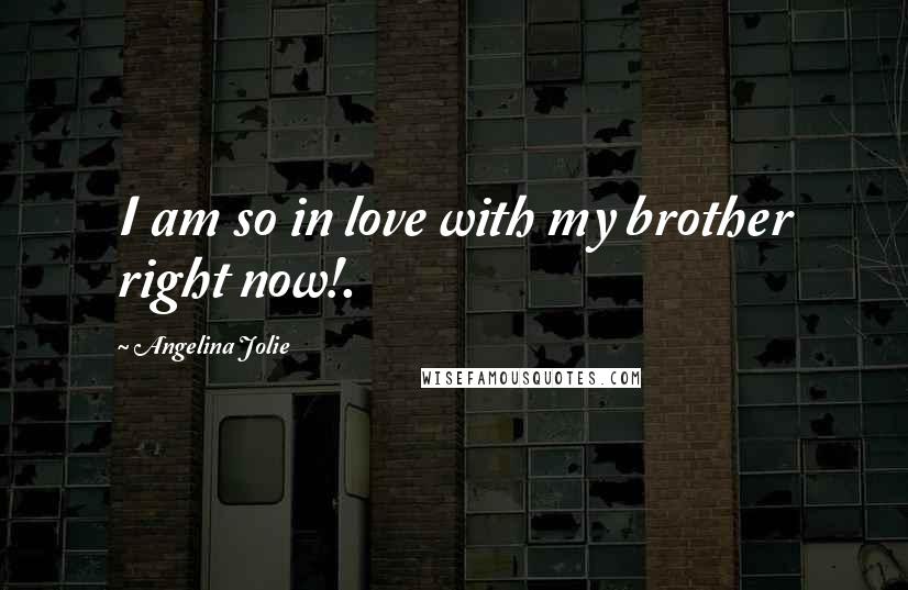 Angelina Jolie Quotes: I am so in love with my brother right now!.