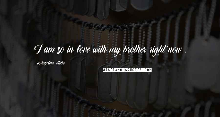 Angelina Jolie Quotes: I am so in love with my brother right now!.