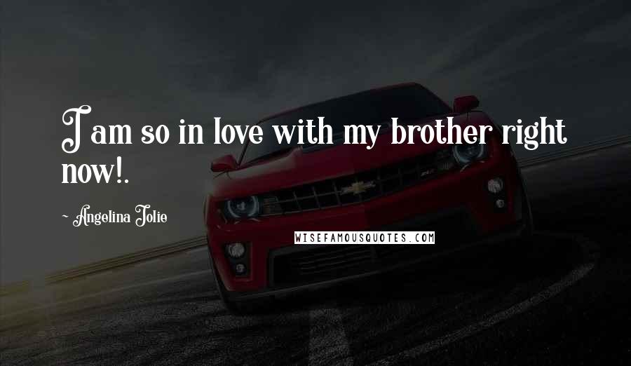 Angelina Jolie Quotes: I am so in love with my brother right now!.