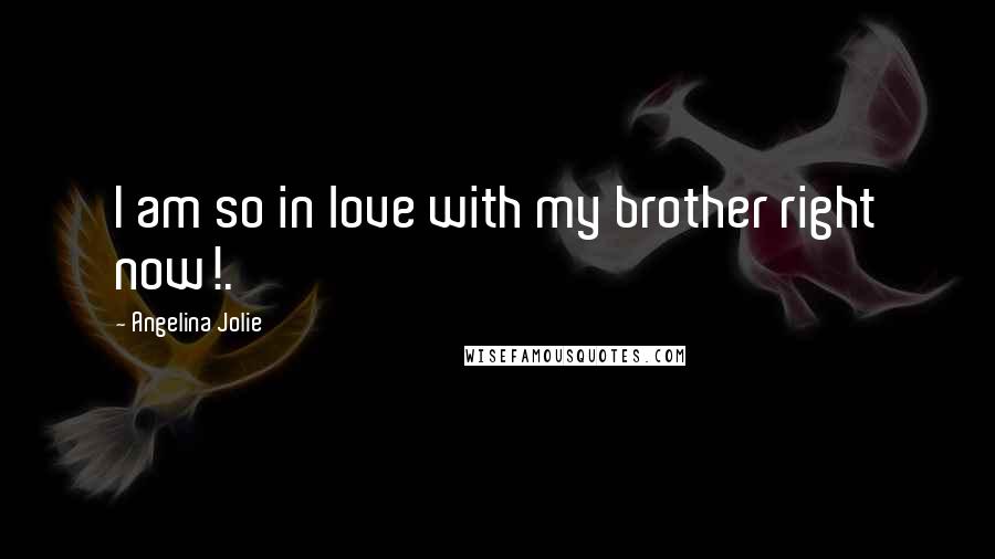 Angelina Jolie Quotes: I am so in love with my brother right now!.