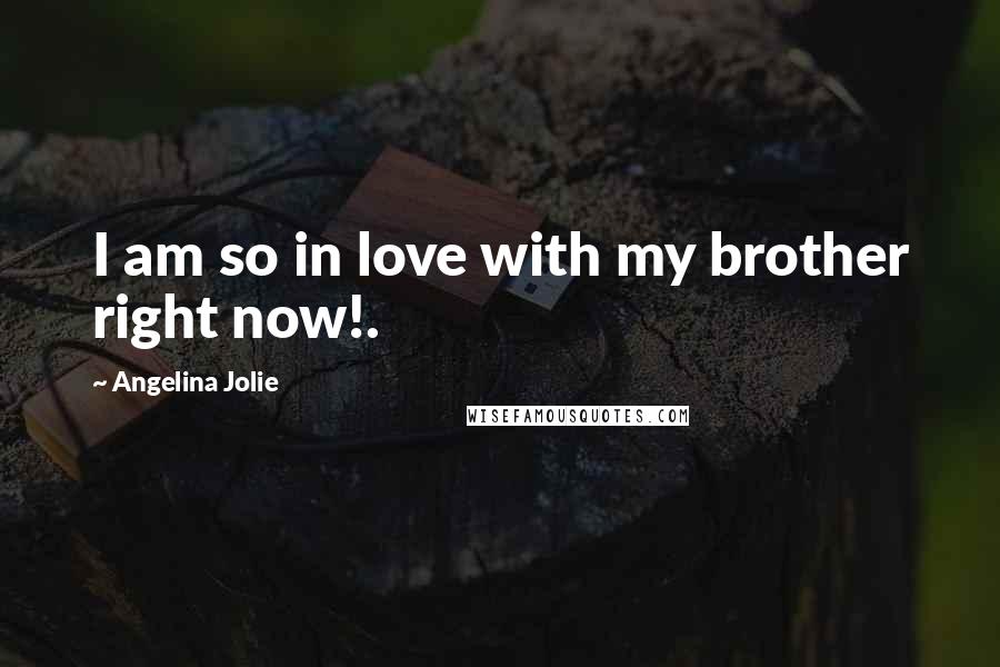 Angelina Jolie Quotes: I am so in love with my brother right now!.