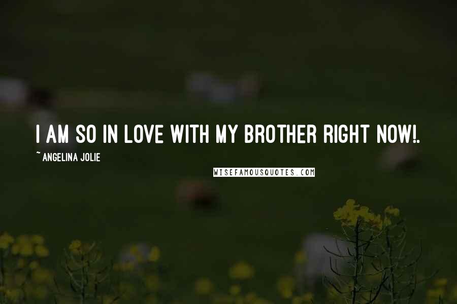 Angelina Jolie Quotes: I am so in love with my brother right now!.