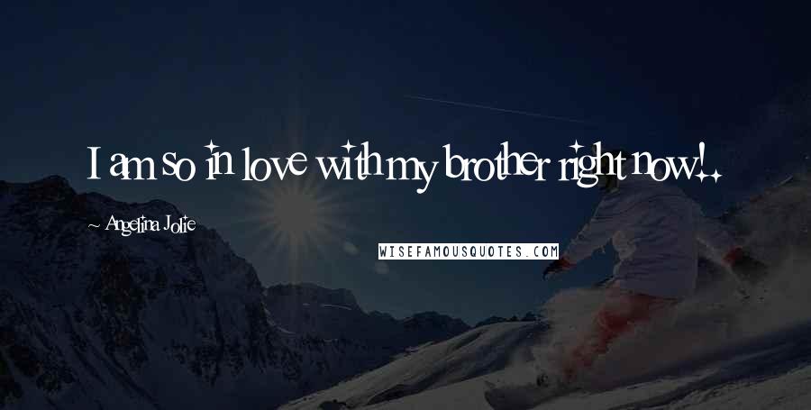 Angelina Jolie Quotes: I am so in love with my brother right now!.