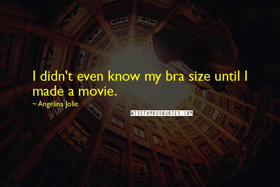 Angelina Jolie Quotes: I didn't even know my bra size until I made a movie.