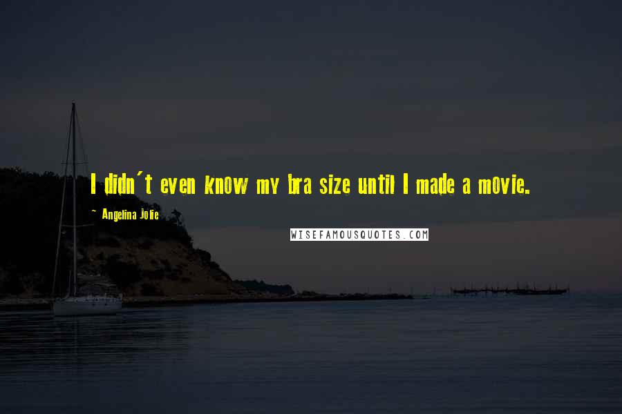 Angelina Jolie Quotes: I didn't even know my bra size until I made a movie.