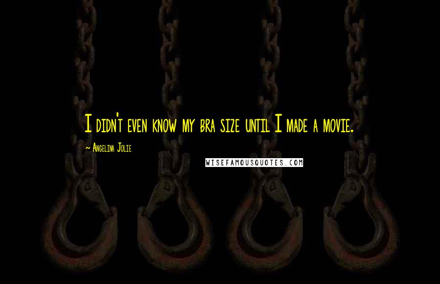 Angelina Jolie Quotes: I didn't even know my bra size until I made a movie.
