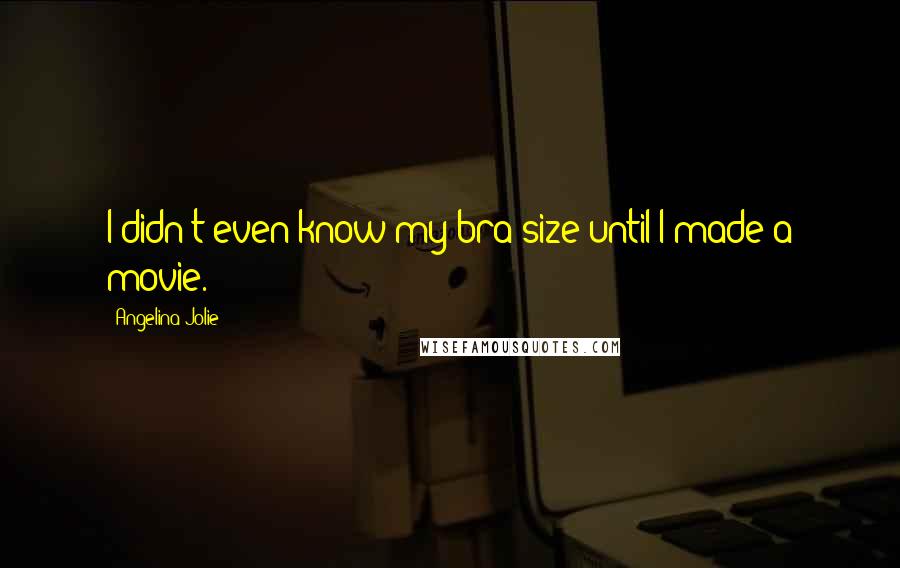 Angelina Jolie Quotes: I didn't even know my bra size until I made a movie.