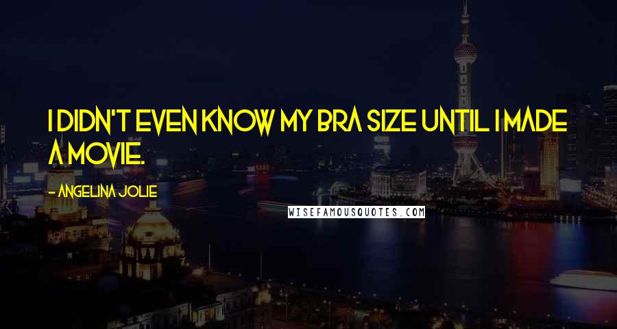 Angelina Jolie Quotes: I didn't even know my bra size until I made a movie.