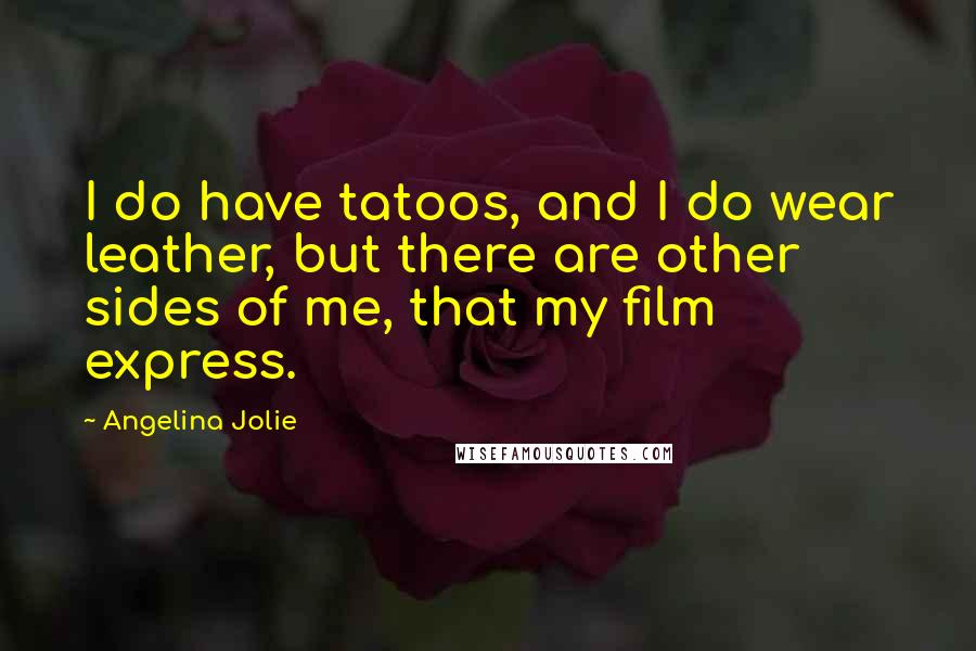 Angelina Jolie Quotes: I do have tatoos, and I do wear leather, but there are other sides of me, that my film express.