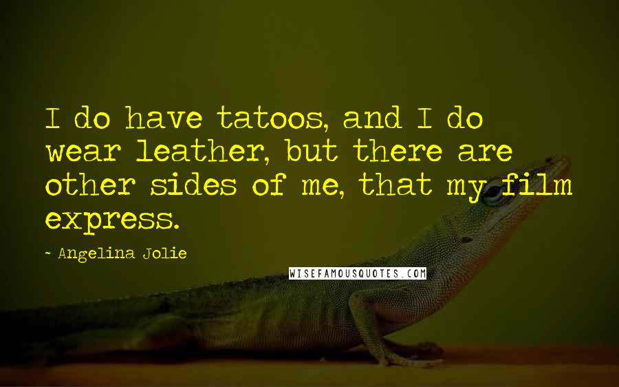 Angelina Jolie Quotes: I do have tatoos, and I do wear leather, but there are other sides of me, that my film express.