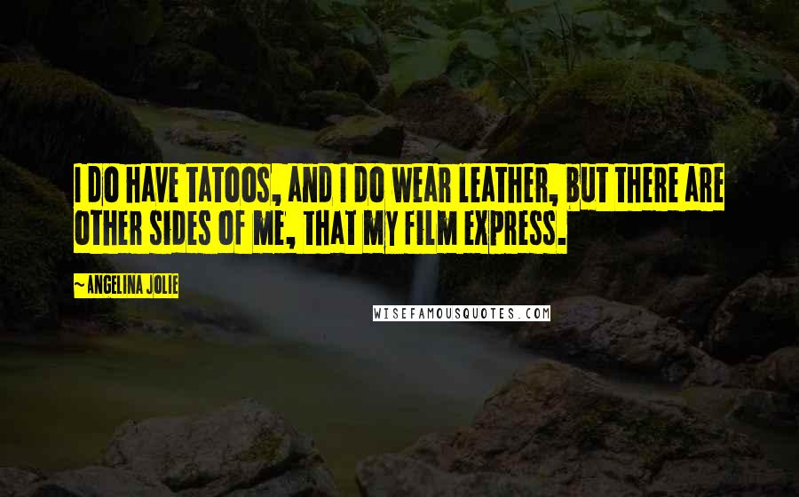 Angelina Jolie Quotes: I do have tatoos, and I do wear leather, but there are other sides of me, that my film express.