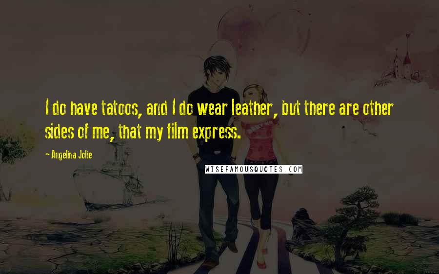 Angelina Jolie Quotes: I do have tatoos, and I do wear leather, but there are other sides of me, that my film express.