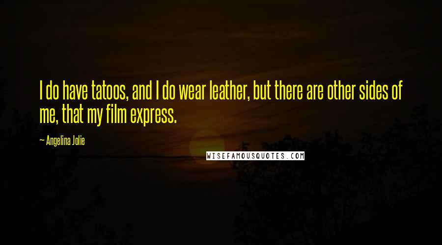 Angelina Jolie Quotes: I do have tatoos, and I do wear leather, but there are other sides of me, that my film express.