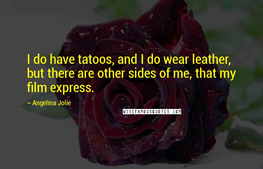 Angelina Jolie Quotes: I do have tatoos, and I do wear leather, but there are other sides of me, that my film express.