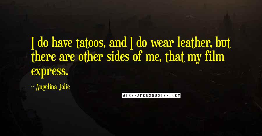 Angelina Jolie Quotes: I do have tatoos, and I do wear leather, but there are other sides of me, that my film express.