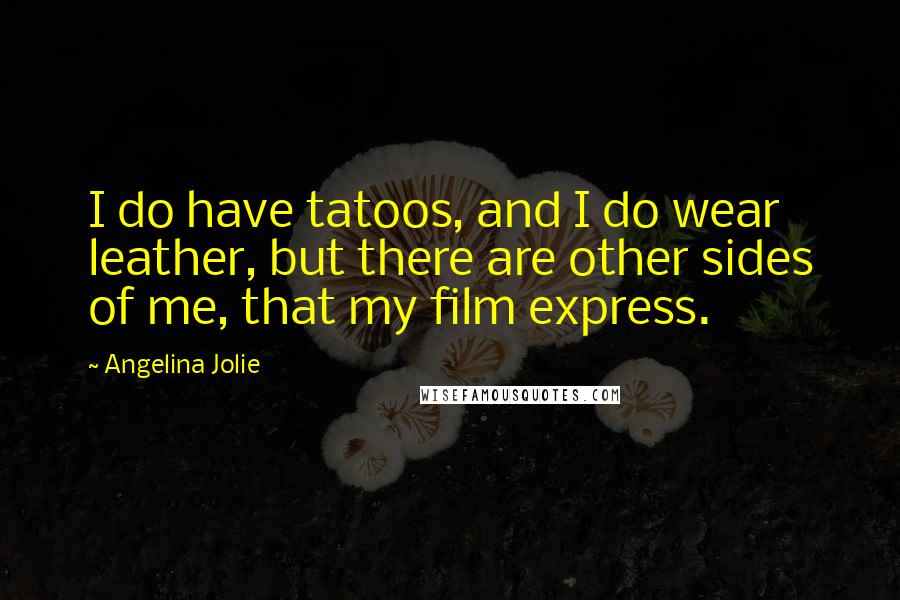 Angelina Jolie Quotes: I do have tatoos, and I do wear leather, but there are other sides of me, that my film express.