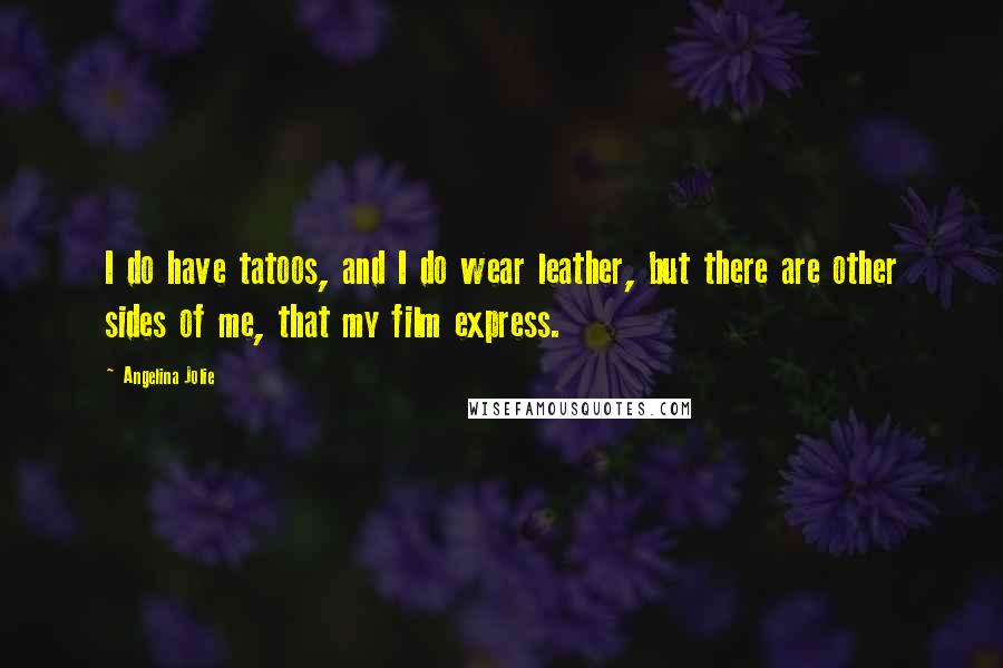Angelina Jolie Quotes: I do have tatoos, and I do wear leather, but there are other sides of me, that my film express.
