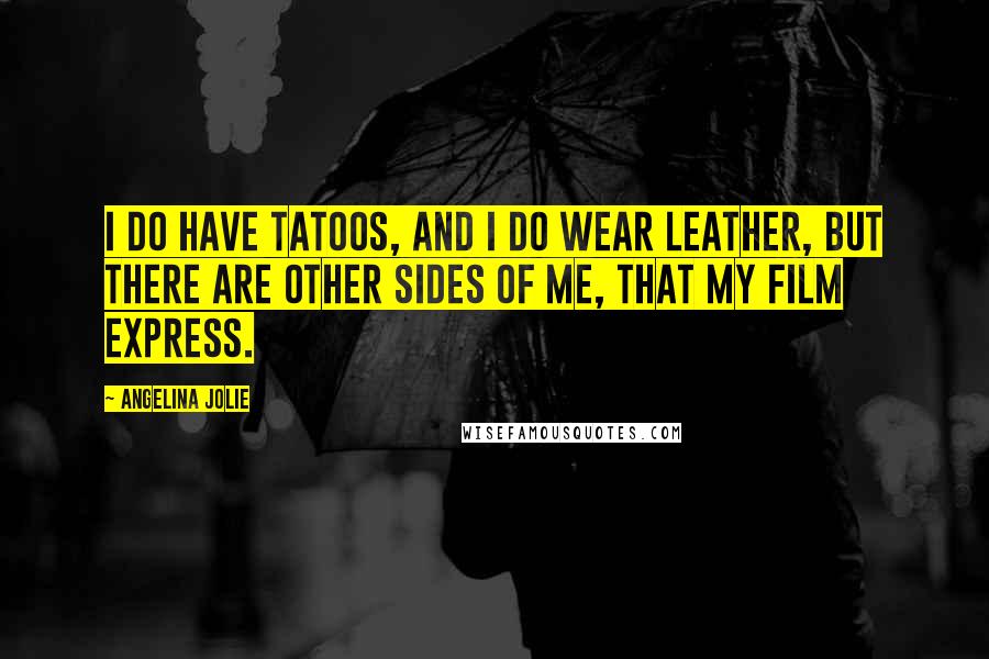 Angelina Jolie Quotes: I do have tatoos, and I do wear leather, but there are other sides of me, that my film express.