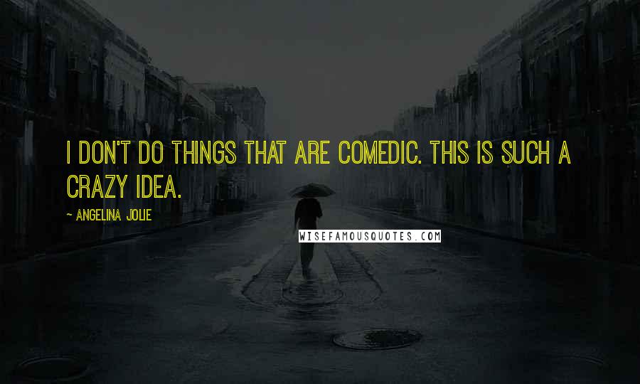 Angelina Jolie Quotes: I don't do things that are comedic. This is such a crazy idea.