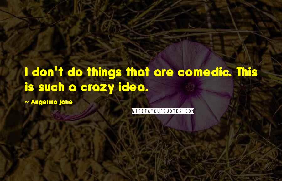 Angelina Jolie Quotes: I don't do things that are comedic. This is such a crazy idea.