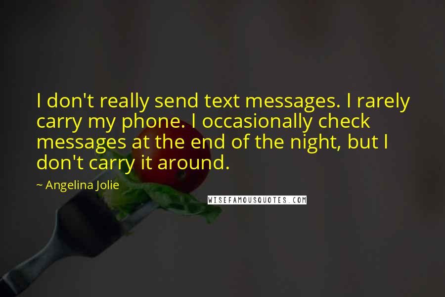 Angelina Jolie Quotes: I don't really send text messages. I rarely carry my phone. I occasionally check messages at the end of the night, but I don't carry it around.