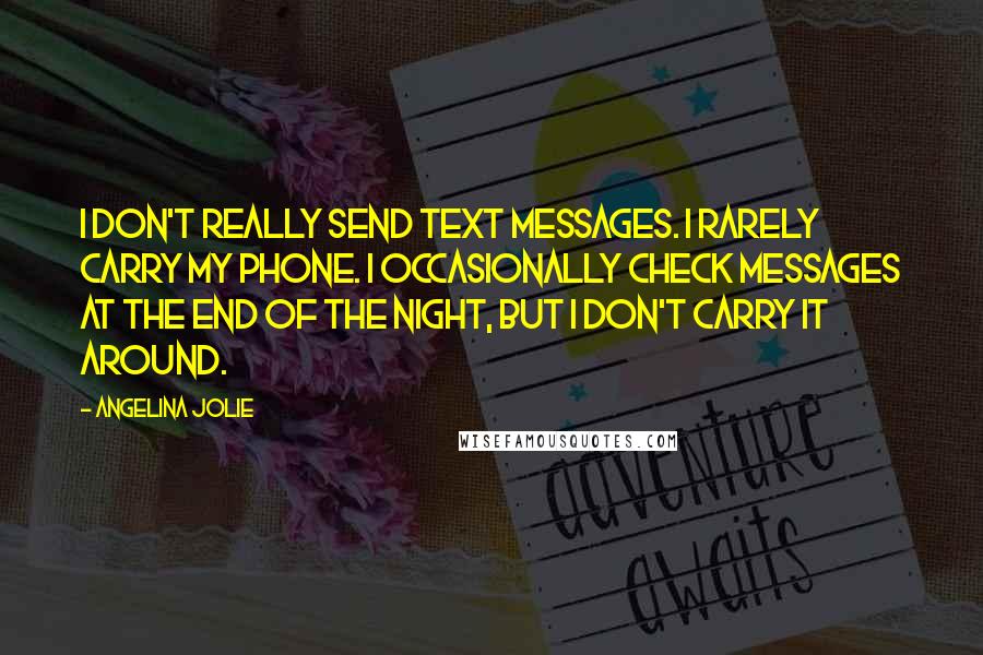 Angelina Jolie Quotes: I don't really send text messages. I rarely carry my phone. I occasionally check messages at the end of the night, but I don't carry it around.