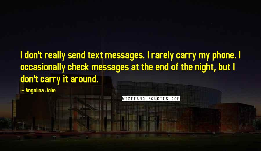 Angelina Jolie Quotes: I don't really send text messages. I rarely carry my phone. I occasionally check messages at the end of the night, but I don't carry it around.