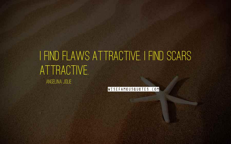 Angelina Jolie Quotes: I find flaws attractive. I find scars attractive.