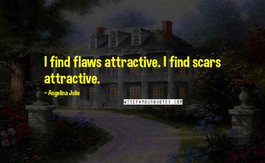 Angelina Jolie Quotes: I find flaws attractive. I find scars attractive.