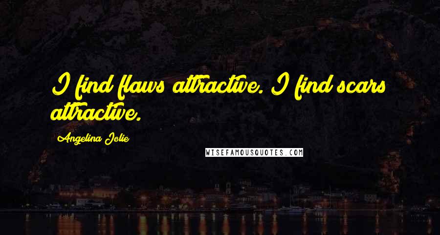 Angelina Jolie Quotes: I find flaws attractive. I find scars attractive.