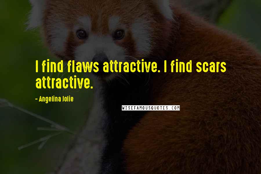 Angelina Jolie Quotes: I find flaws attractive. I find scars attractive.