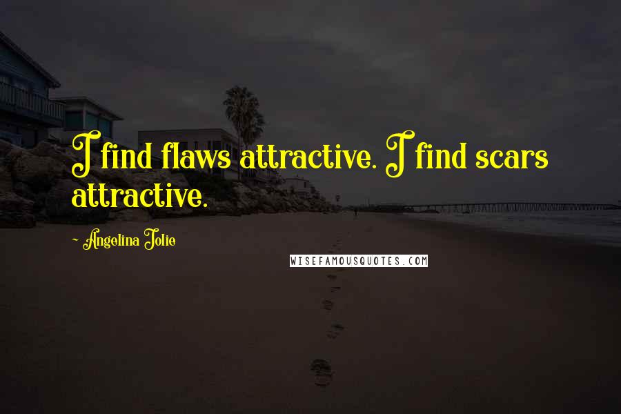 Angelina Jolie Quotes: I find flaws attractive. I find scars attractive.