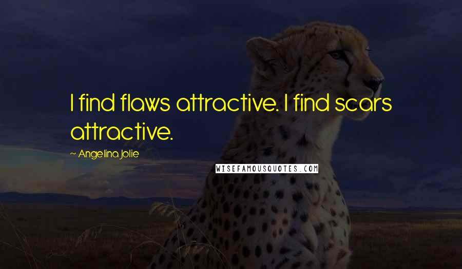 Angelina Jolie Quotes: I find flaws attractive. I find scars attractive.