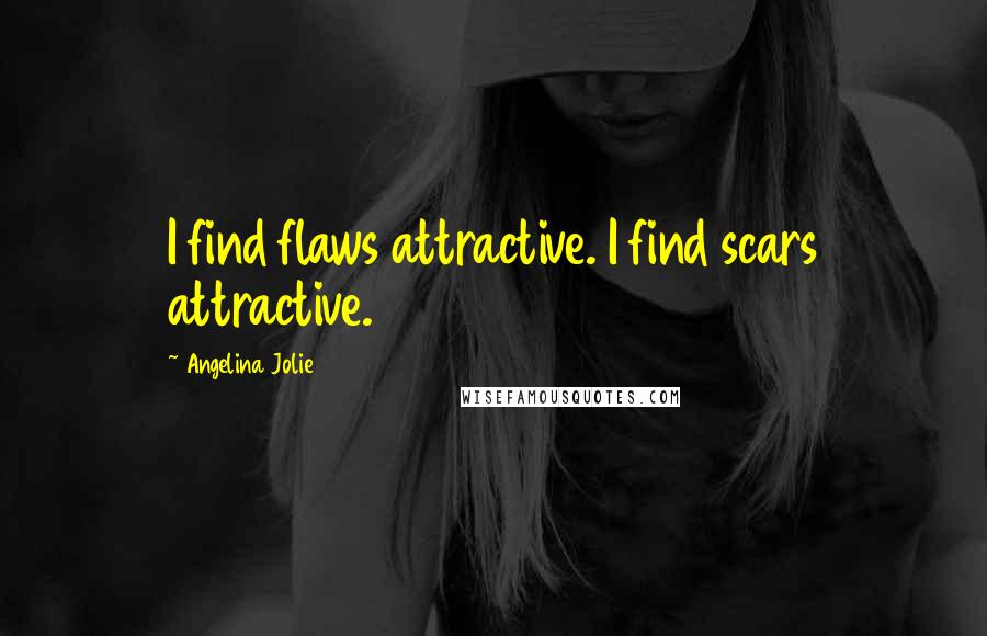 Angelina Jolie Quotes: I find flaws attractive. I find scars attractive.