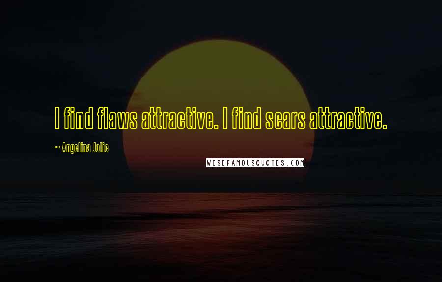 Angelina Jolie Quotes: I find flaws attractive. I find scars attractive.