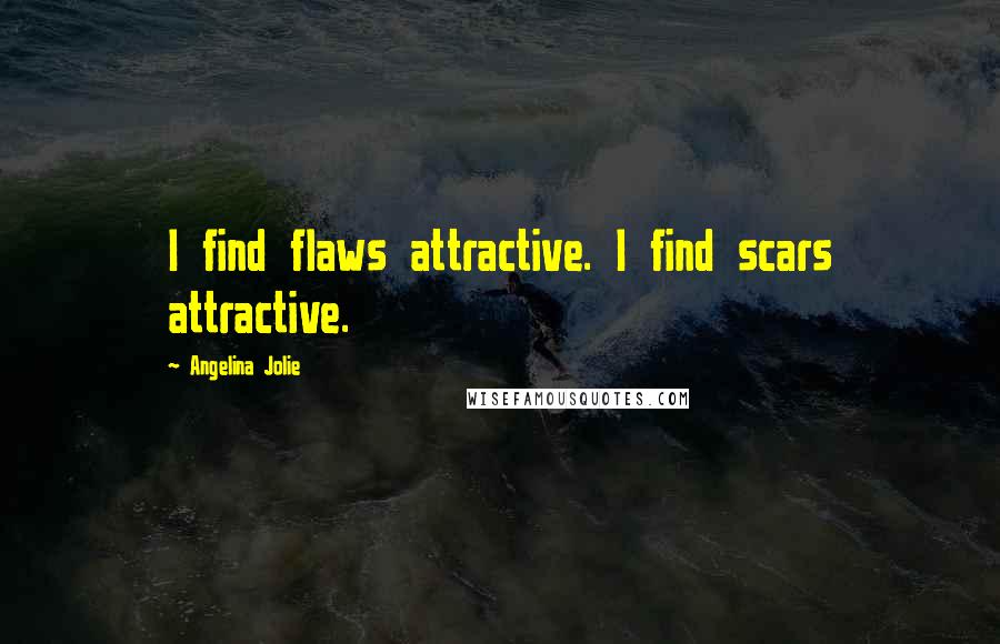 Angelina Jolie Quotes: I find flaws attractive. I find scars attractive.
