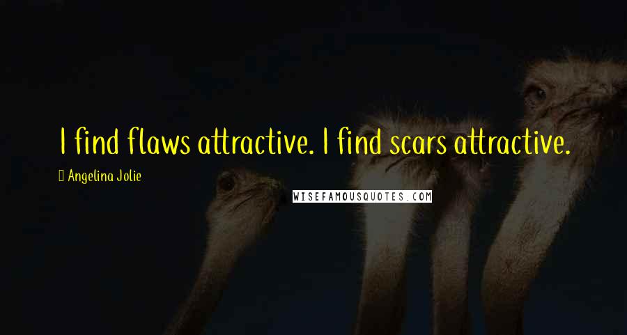 Angelina Jolie Quotes: I find flaws attractive. I find scars attractive.