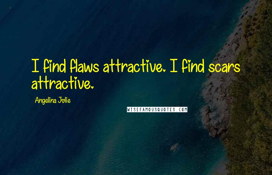 Angelina Jolie Quotes: I find flaws attractive. I find scars attractive.