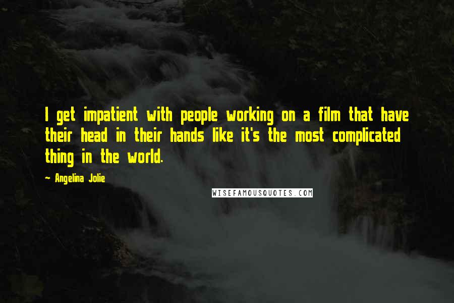 Angelina Jolie Quotes: I get impatient with people working on a film that have their head in their hands like it's the most complicated thing in the world.