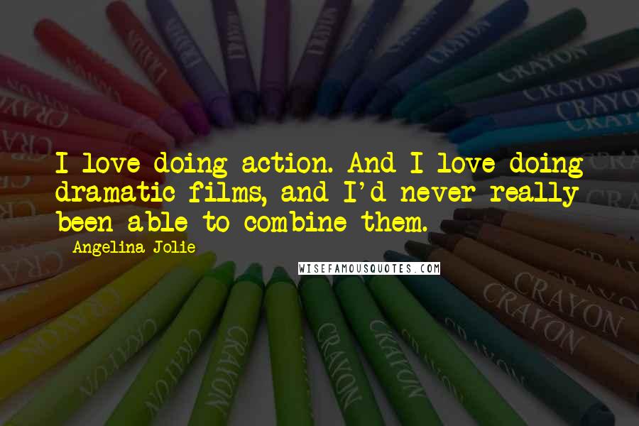 Angelina Jolie Quotes: I love doing action. And I love doing dramatic films, and I'd never really been able to combine them.