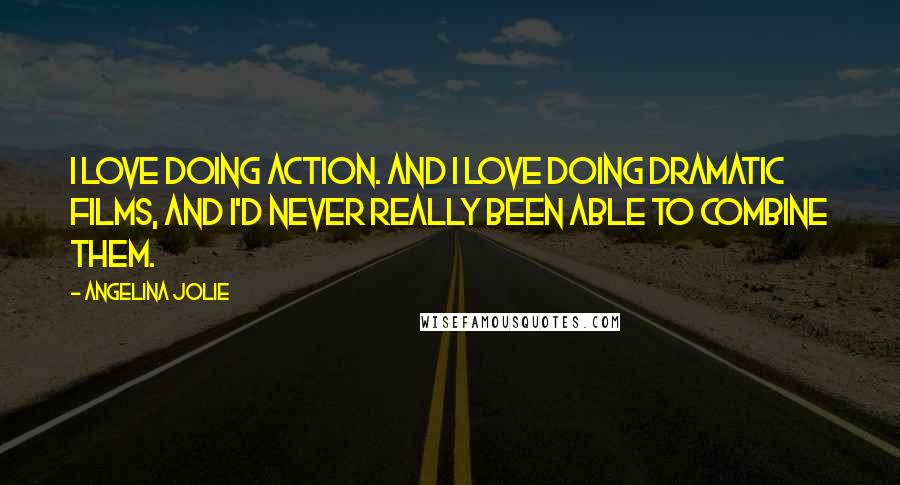 Angelina Jolie Quotes: I love doing action. And I love doing dramatic films, and I'd never really been able to combine them.