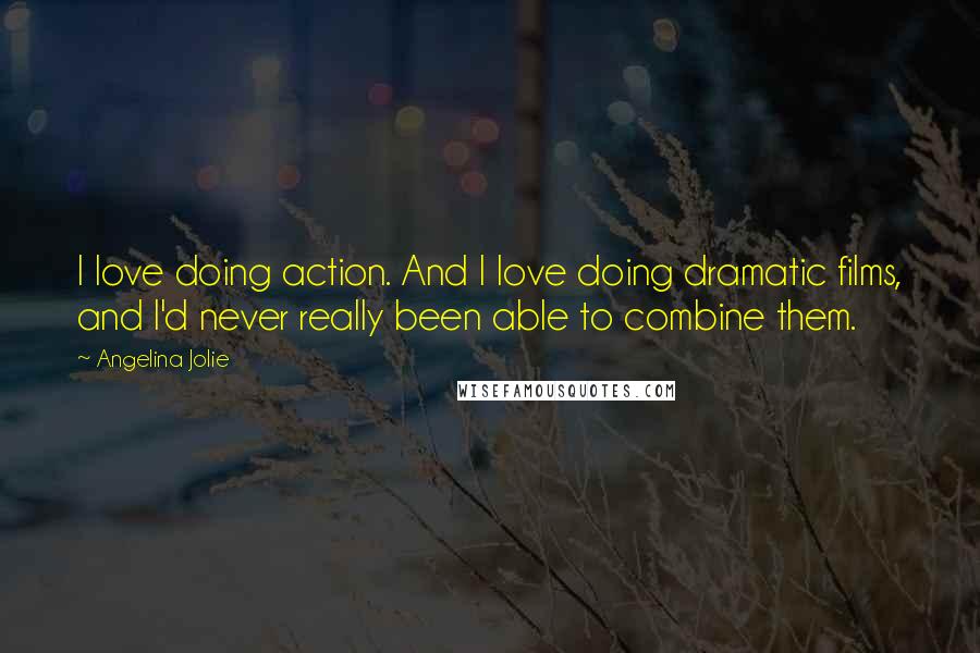 Angelina Jolie Quotes: I love doing action. And I love doing dramatic films, and I'd never really been able to combine them.