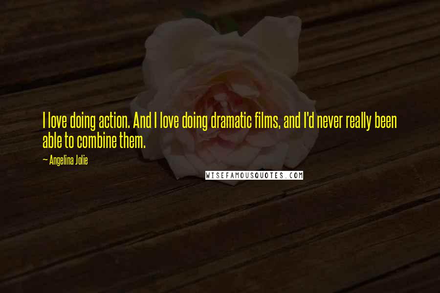Angelina Jolie Quotes: I love doing action. And I love doing dramatic films, and I'd never really been able to combine them.