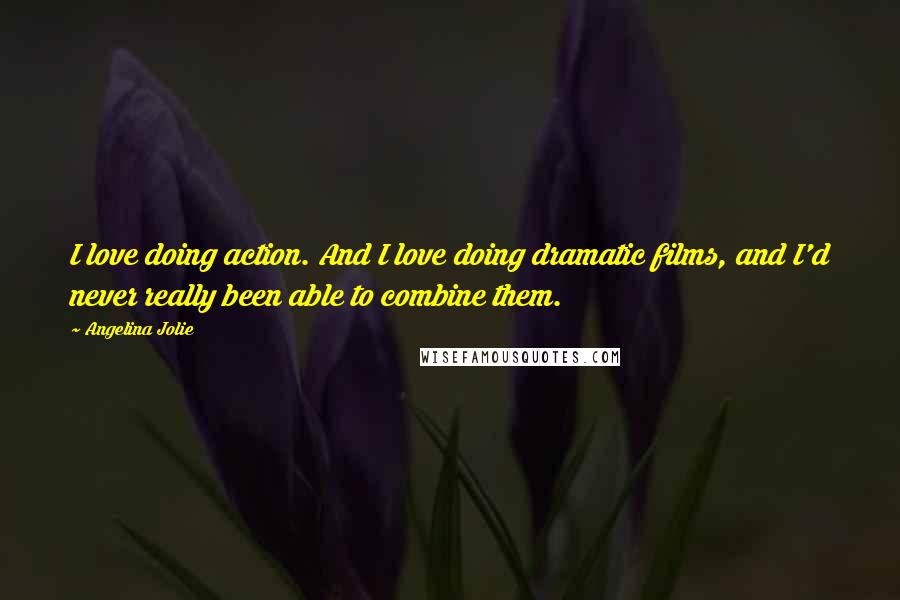 Angelina Jolie Quotes: I love doing action. And I love doing dramatic films, and I'd never really been able to combine them.